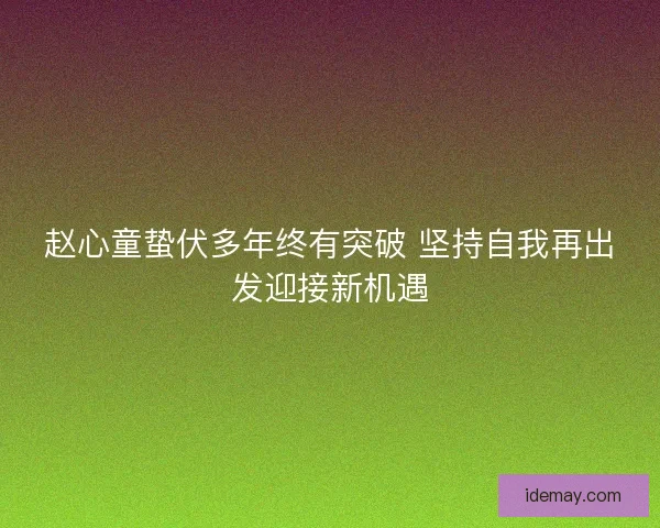 赵心童蛰伏多年终有突破 坚持自我再出发迎接新机遇