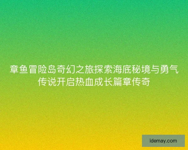 章鱼冒险岛奇幻之旅探索海底秘境与勇气传说开启热血成长篇章传奇