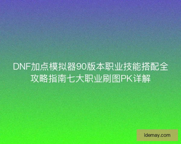DNF加点模拟器90版本职业技能搭配全攻略指南七大职业刷图PK详解