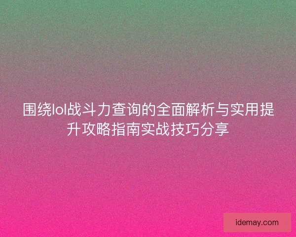 围绕lol战斗力查询的全面解析与实用提升攻略指南实战技巧分享