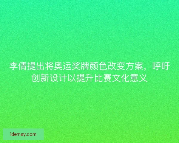 李倩提出将奥运奖牌颜色改变方案，呼吁创新设计以提升比赛文化意义